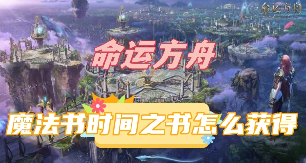命运方舟魔法书时间之书怎么获得-命运方舟魔法书时间之书获取一览