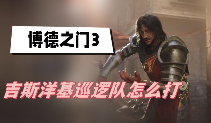 博德之门3吉斯洋基巡逻队怎么打-博德之门3吉斯洋基巡逻队打法技巧分享